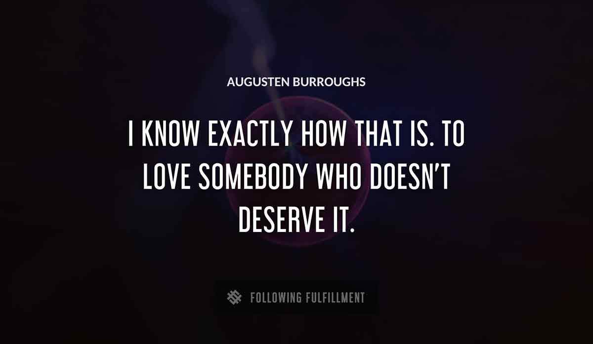 i know exactly how that is to love somebody who doesn t deserve it Augusten Burroughs quote