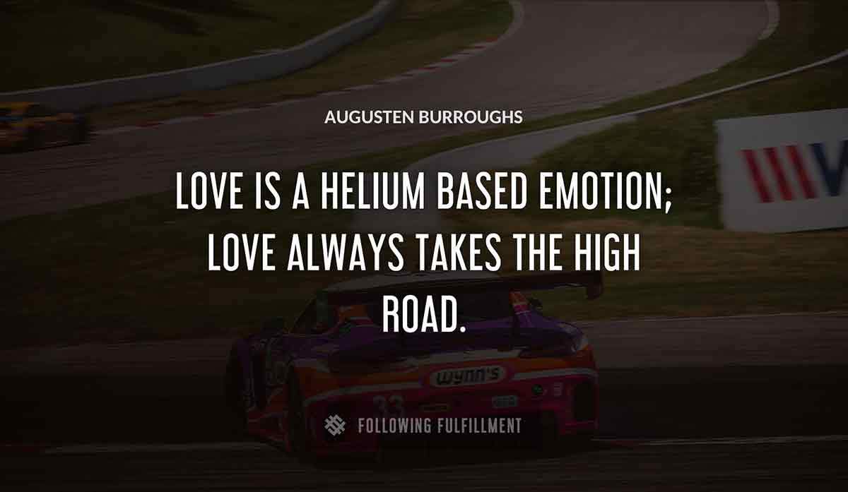 love is a helium based emotion love always takes the high road Augusten Burroughs quote