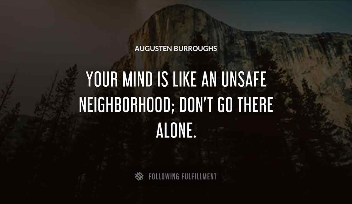 your mind is like an unsafe neighborhood don t go there alone Augusten Burroughs quote