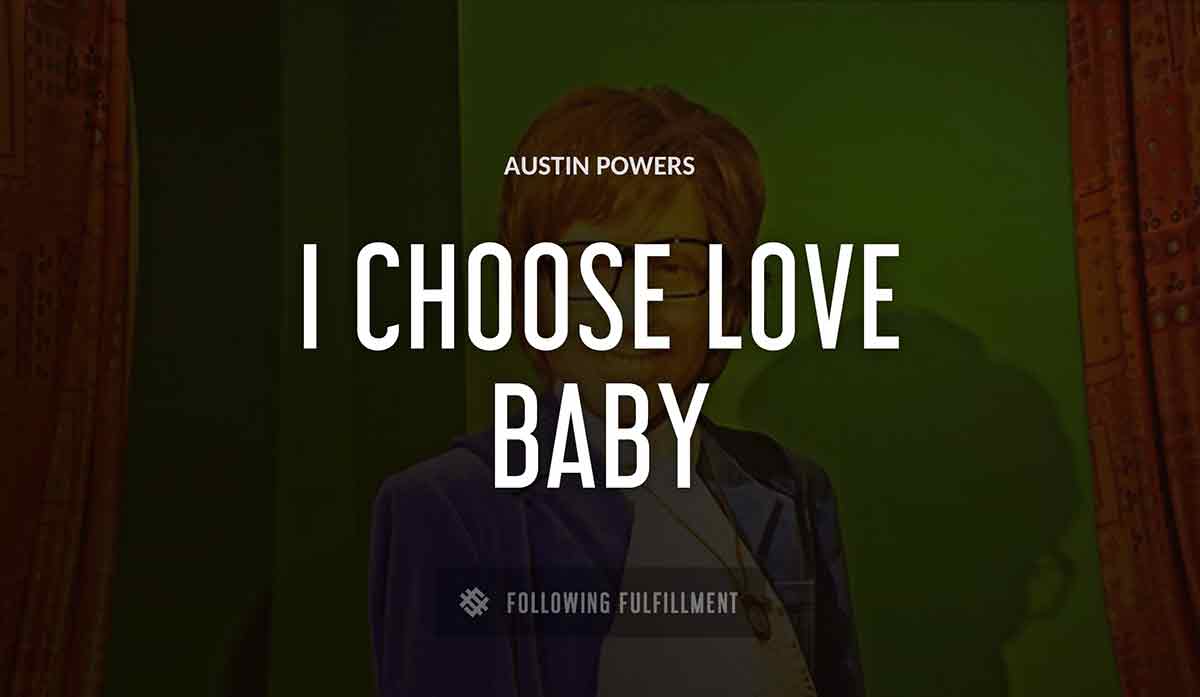 i choose love baby Austin Powers quote