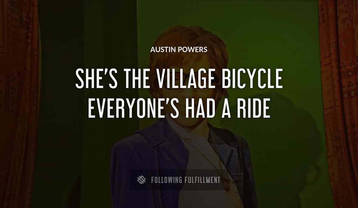 she s the village bicycle everyone s had a ride Austin Powers quote