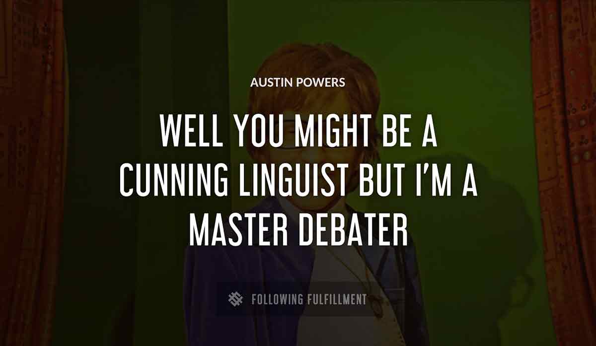 well you might be a cunning linguist but i m a master debater Austin Powers quote