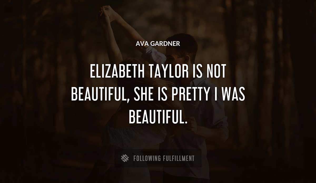 elizabeth taylor is not beautiful she is pretty i was beautiful Ava Gardner quote