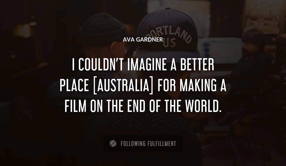 i couldn t imagine a better place australia for making a film on the end of the world Ava Gardner quote