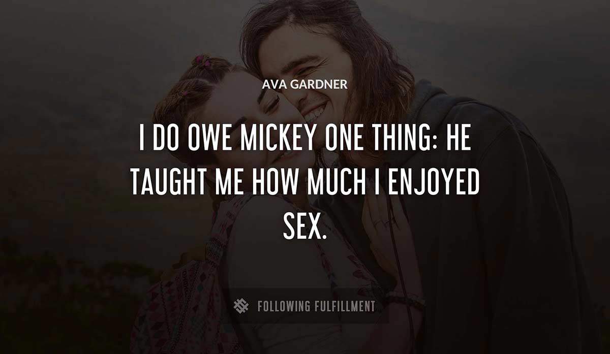 i do owe mickey one thing he taught me how much i enjoyed sex Ava Gardner quote