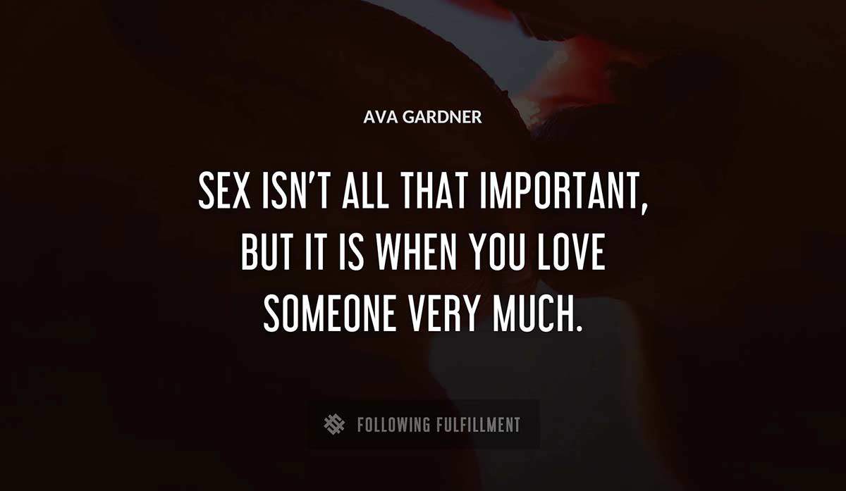 sex isn t all that important but it is when you love someone very much Ava Gardner quote
