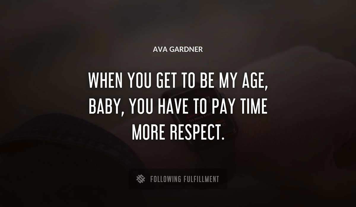 when you get to be my age baby you have to pay time more respect Ava Gardner quote
