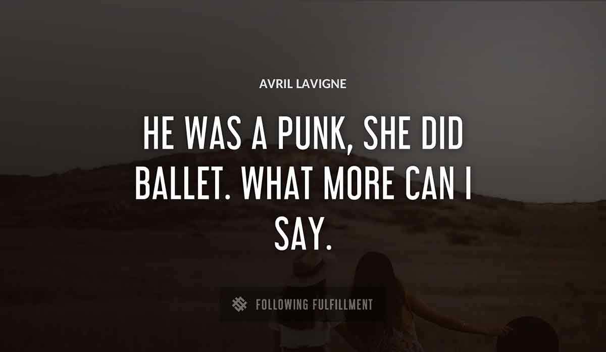 he was a punk she did ballet what more can i say Avril Lavigne quote