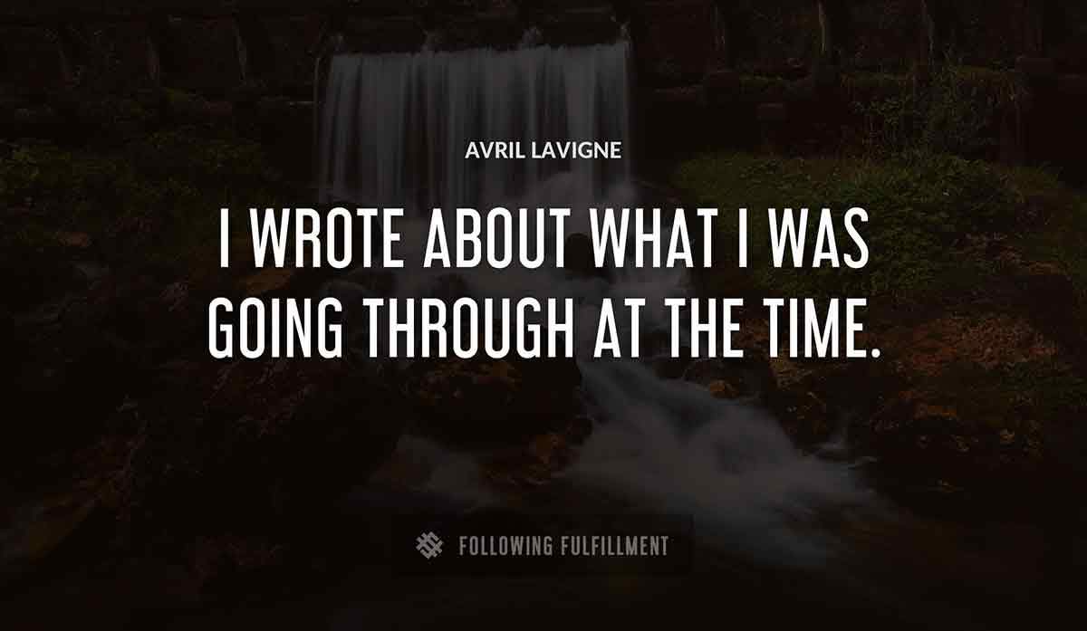 i wrote about what i was going through at the time Avril Lavigne quote