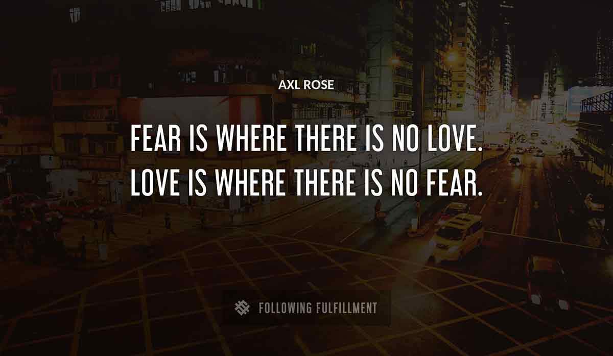 fear is where there is no love love is where there is no fear Axl Rose quote