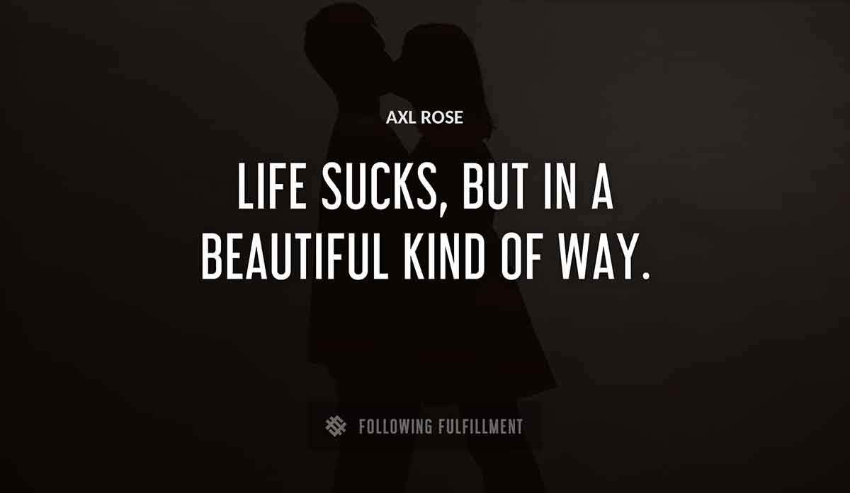 life sucks but in a beautiful kind of way Axl Rose quote