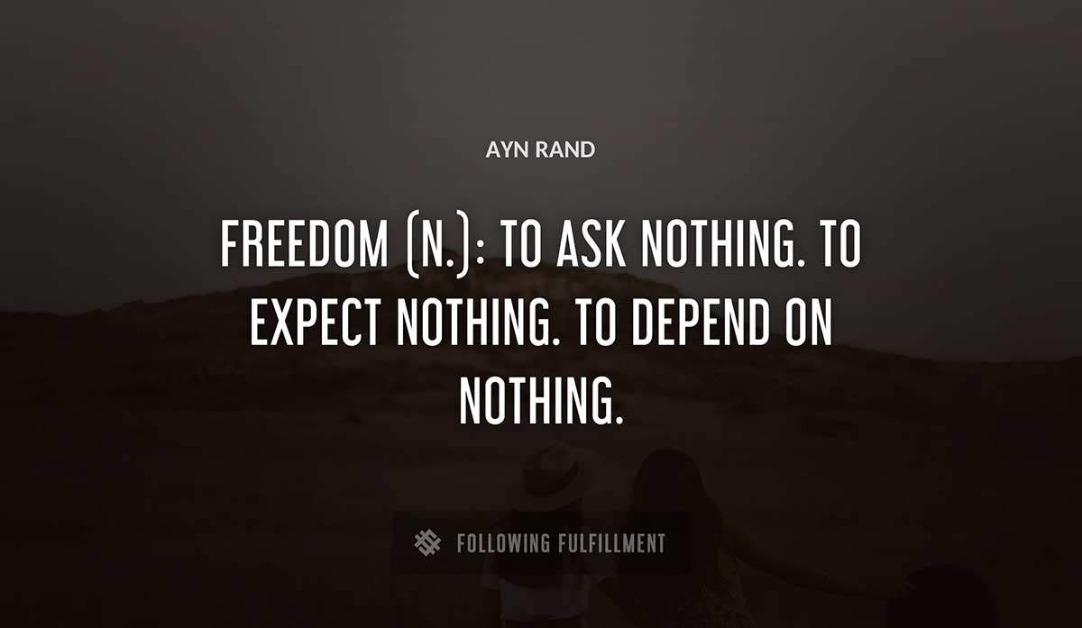 freedom n to ask nothing to expect nothing to depend on nothing Ayn Rand quote