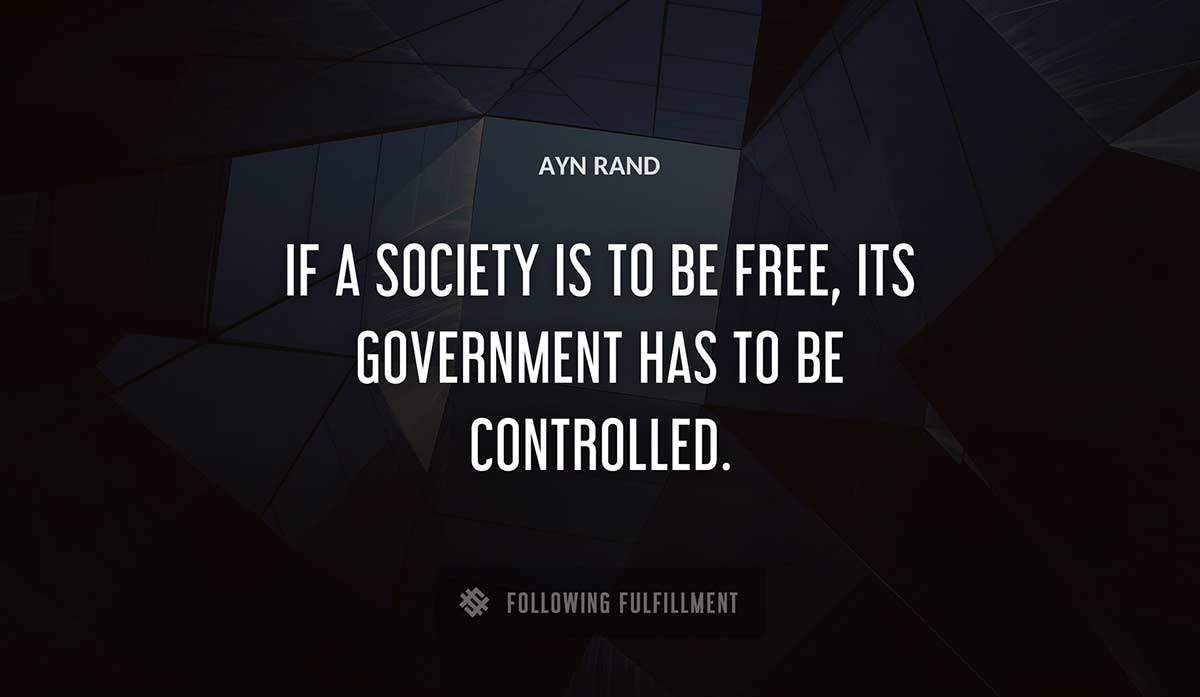 if a society is to be free its government has to be controlled Ayn Rand quote
