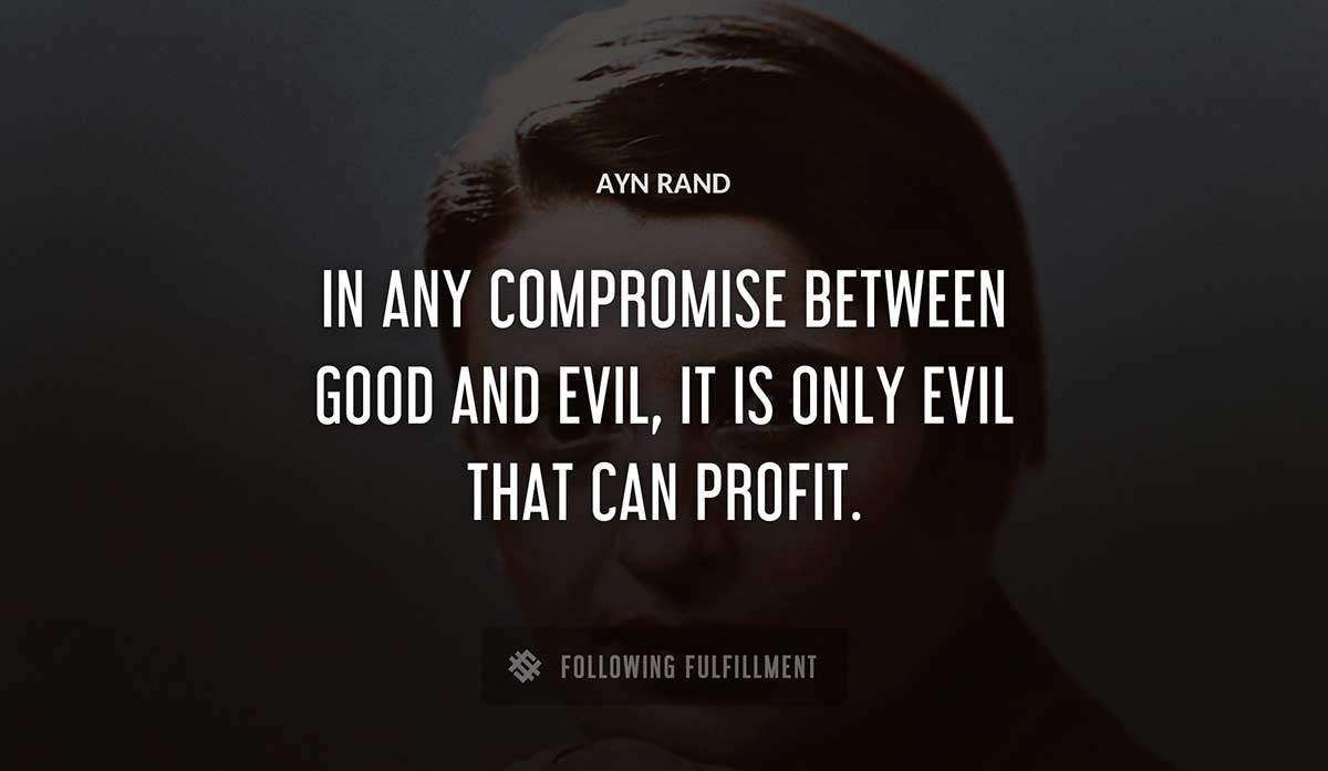 in any compromise between good and evil it is only evil that can profit Ayn Rand quote