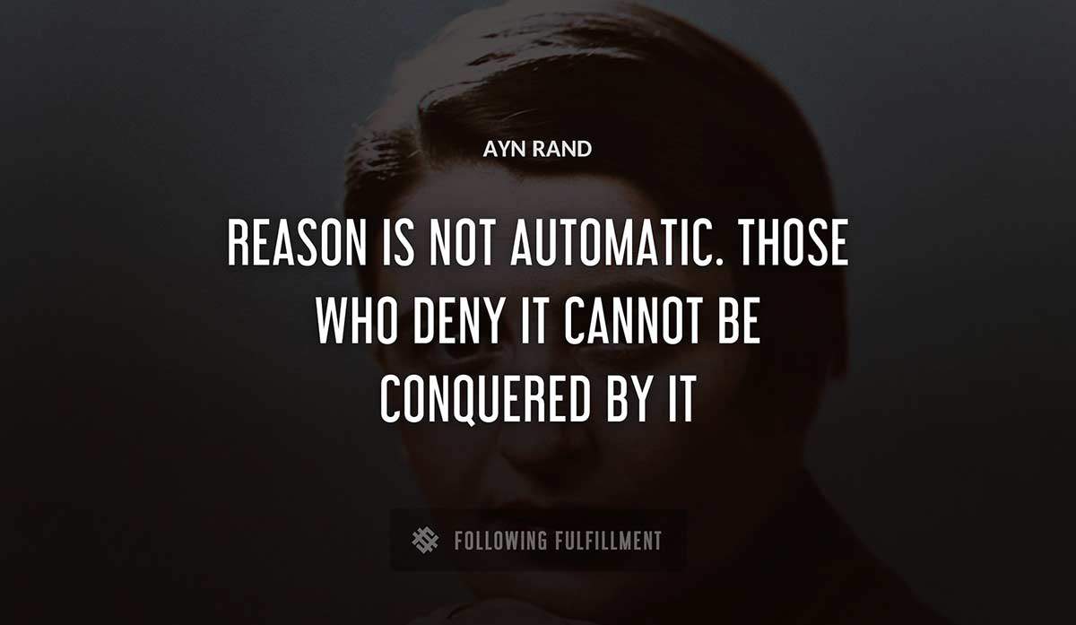 reason is not automatic those who deny it cannot be conquered by it Ayn Rand quote