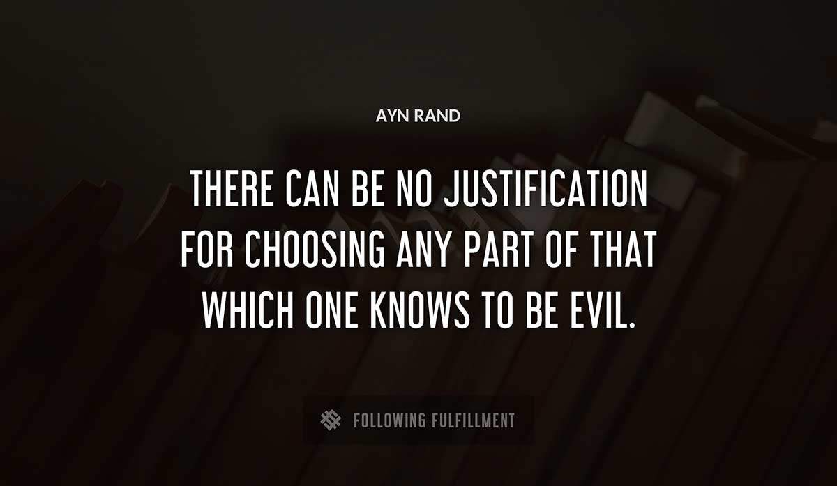 there can be no justification for choosing any part of that which one knows to be evil Ayn Rand quote