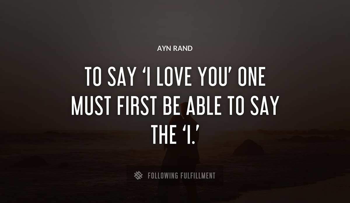 to say i love you one must first be able to say the i Ayn Rand quote