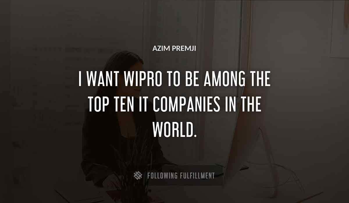 i want wipro to be among the top ten it companies in the world Azim Premji quote