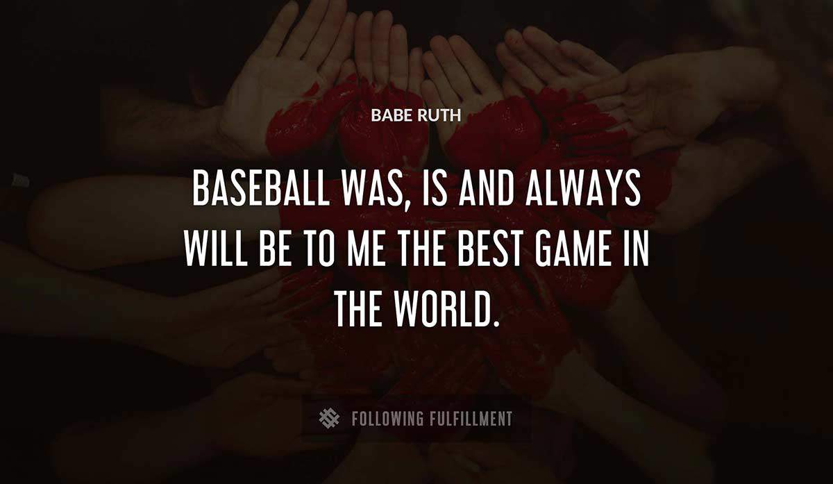baseball was is and always will be to me the best game in the world Babe Ruth quote