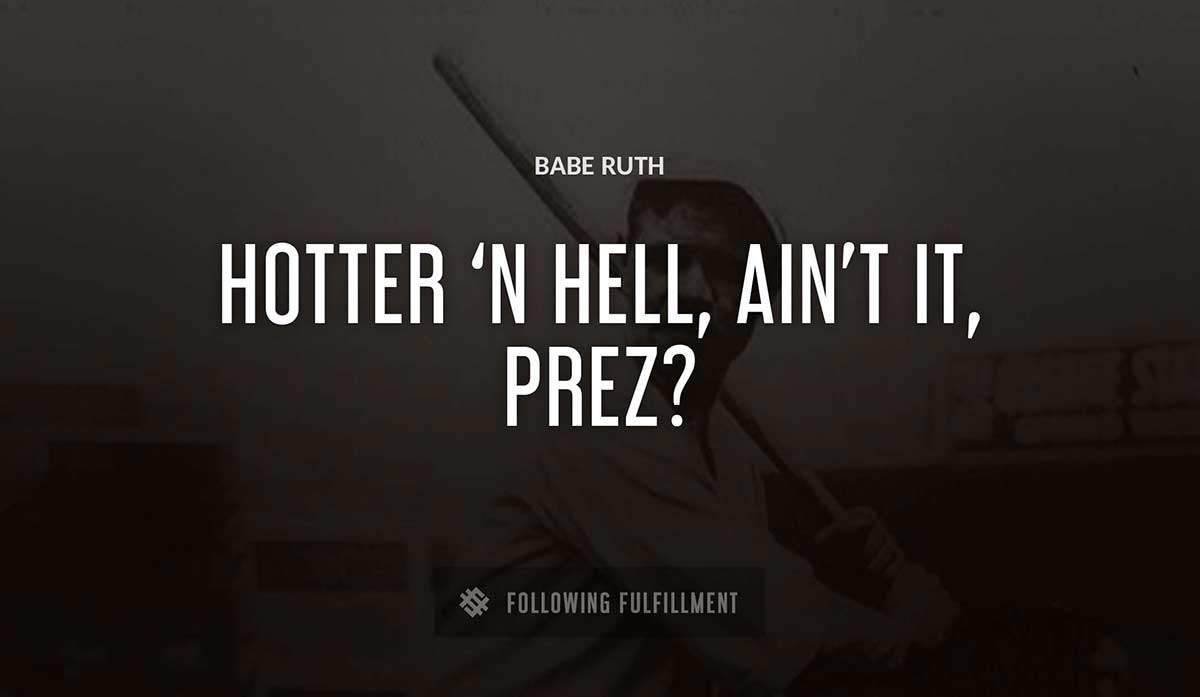 hotter n hell ain t it prez Babe Ruth quote