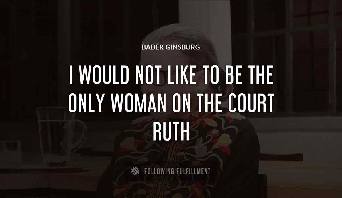i would not like to be the only woman on the court ruth Bader Ginsburg quote