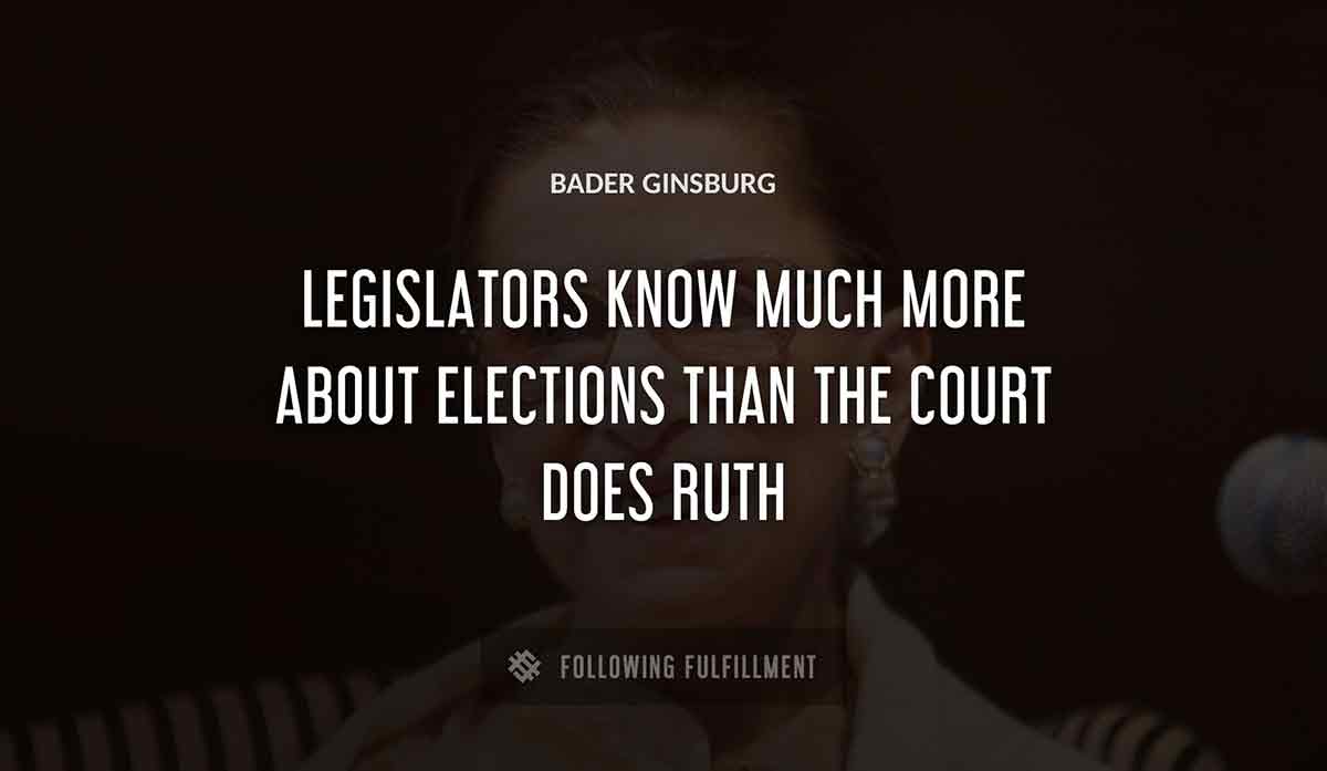 legislators know much more about elections than the court does ruth Bader Ginsburg quote