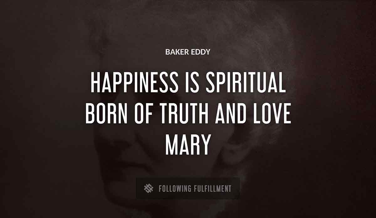happiness is spiritual born of truth and love mary Baker Eddy quote