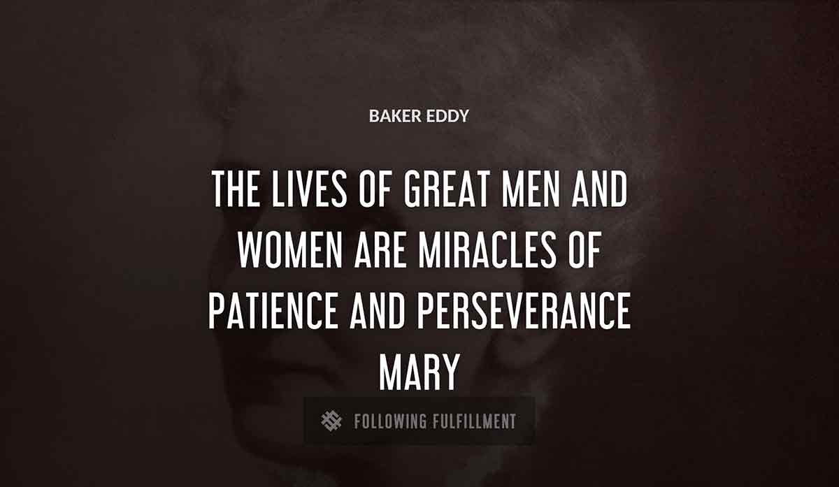 the lives of great men and women are miracles of patience and perseverance mary Baker Eddy quote