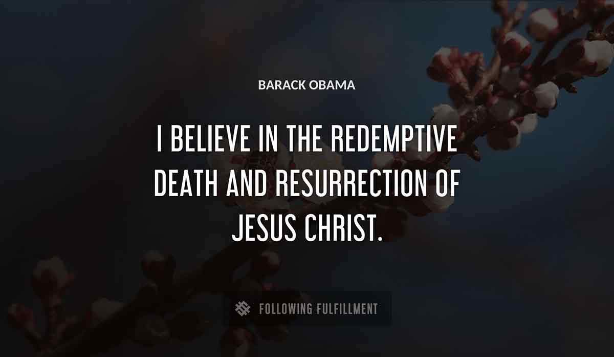 i believe in the redemptive death and resurrection of jesus christ Barack Obama quote