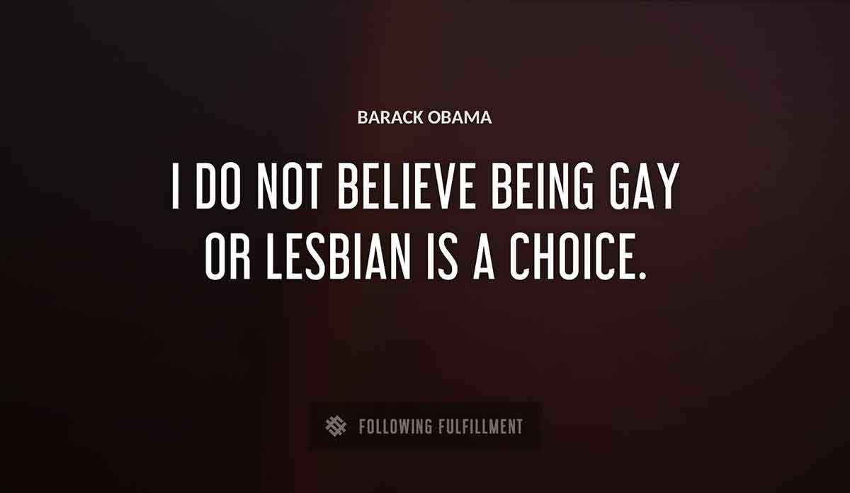 i do not believe being gay or lesbian is a choice Barack Obama quote