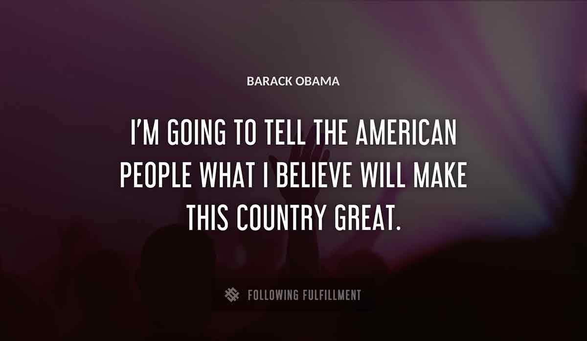 i m going to tell the american people what i believe will make this country great Barack Obama quote