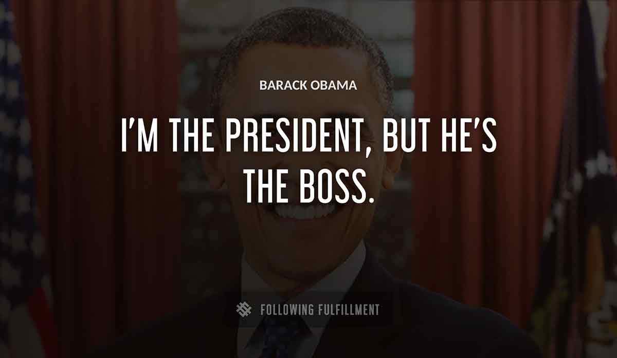 i m the president but he s the boss Barack Obama quote