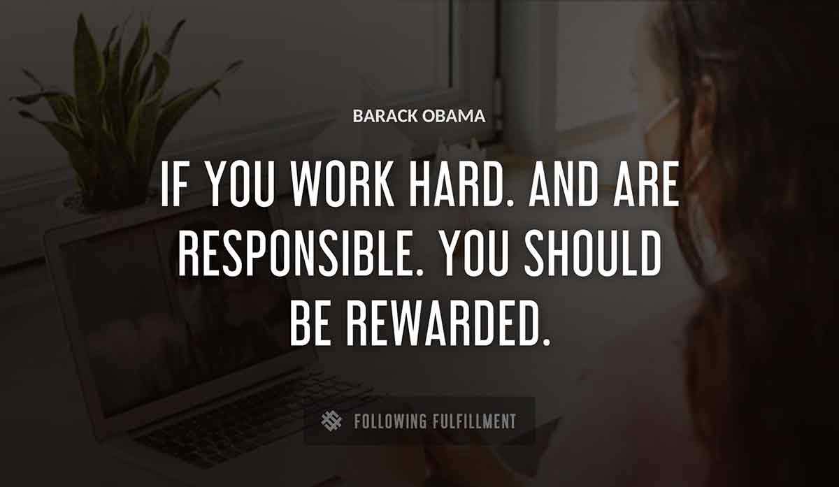 if you work hard and are responsible you should be rewarded Barack Obama quote