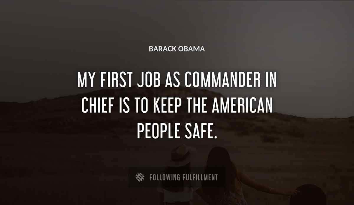 my first job as commander in chief is to keep the american people safe Barack Obama quote