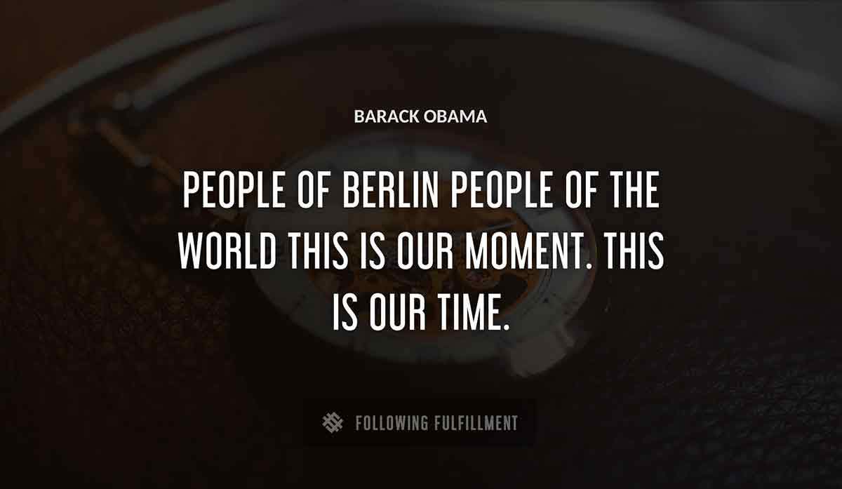 people of berlin people of the world this is our moment this is our time Barack Obama quote