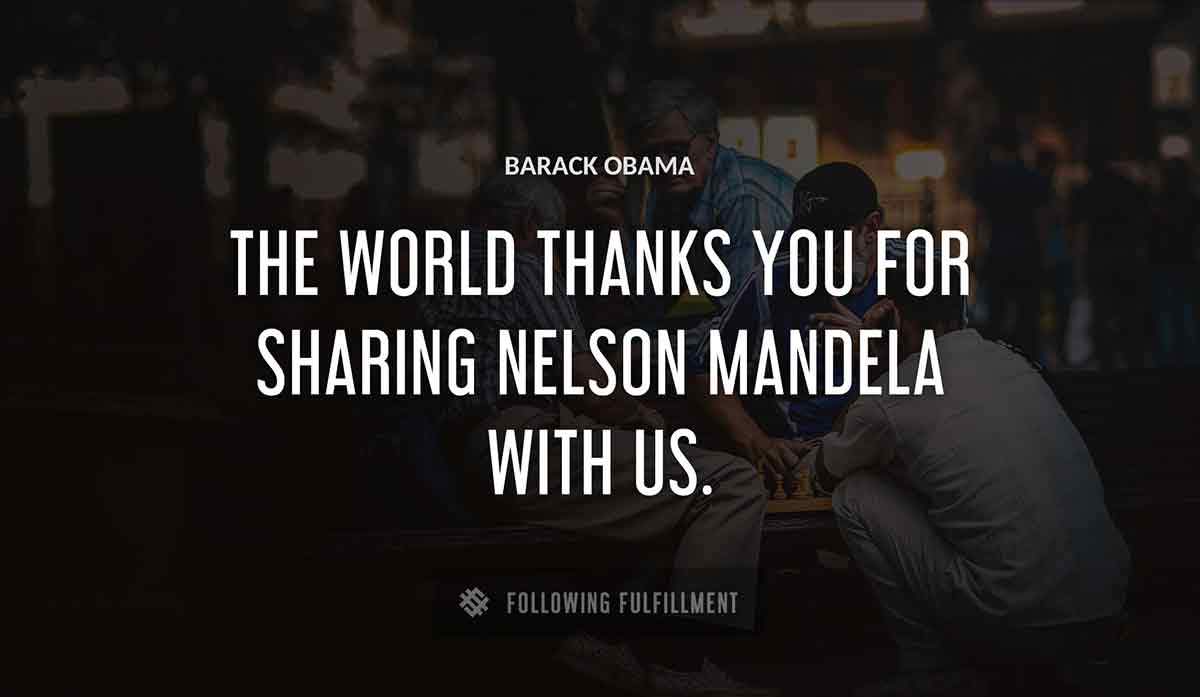 the world thanks you for sharing nelson mandela with us Barack Obama quote