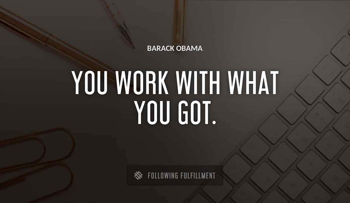 you work with what you got Barack Obama quote