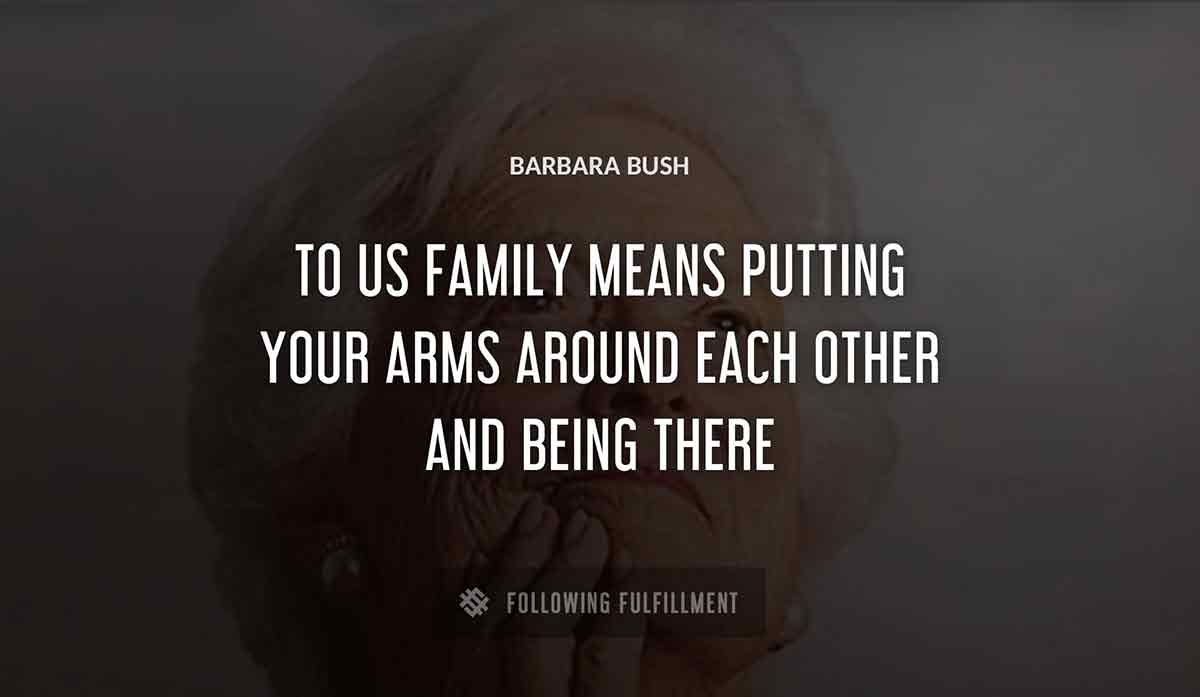 to us family means putting your arms around each other and being there Barbara Bush quote