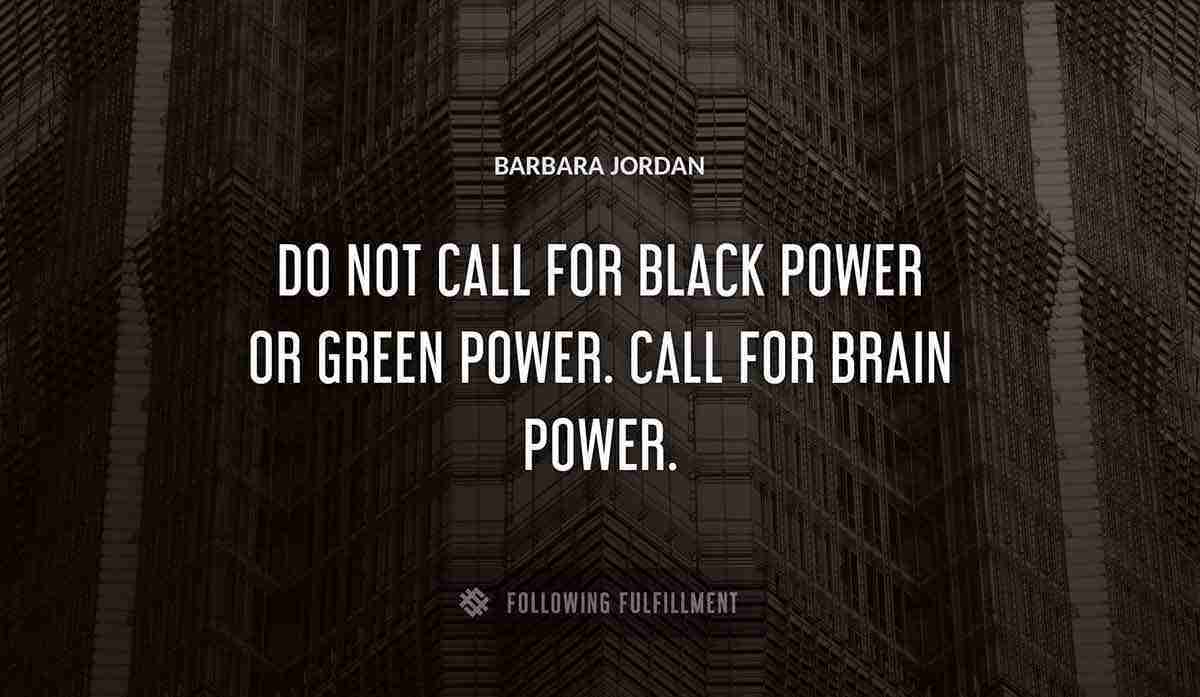 do not call for black power or green power call for brain power Barbara Jordan quote
