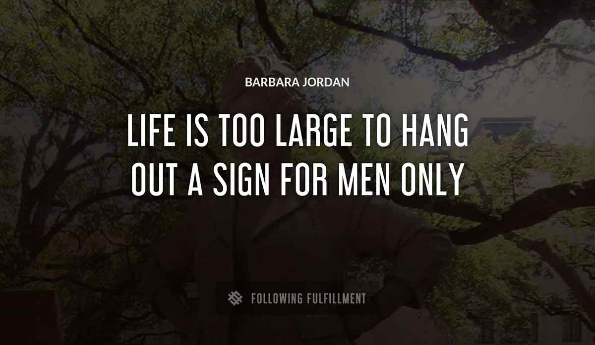 life is too large to hang out a sign for men only Barbara Jordan quote