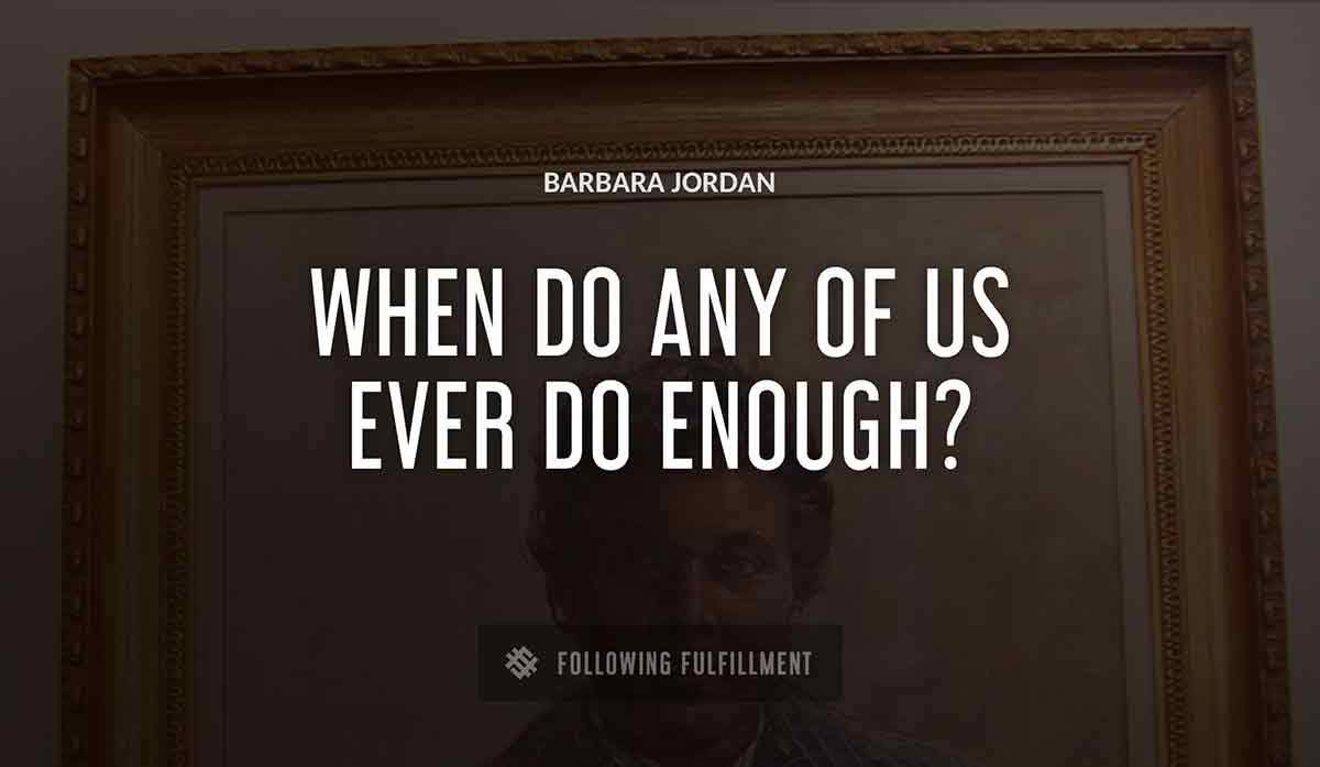 when do any of us ever do enough Barbara Jordan quote