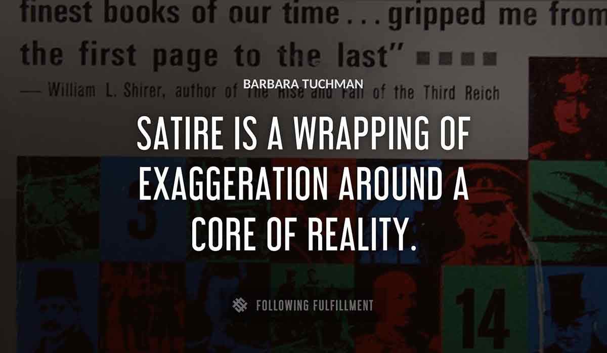 satire is a wrapping of exaggeration around a core of reality Barbara Tuchman quote