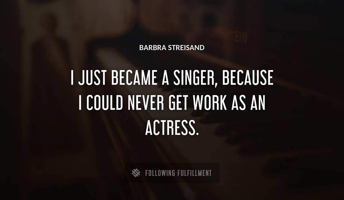 i just became a singer because i could never get work as an actress Barbra Streisand quote