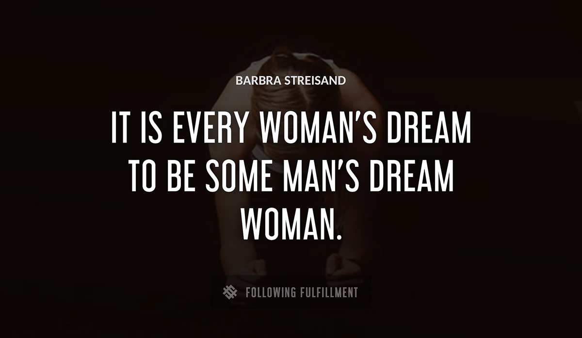 it is every woman s dream to be some man s dream woman Barbra Streisand quote