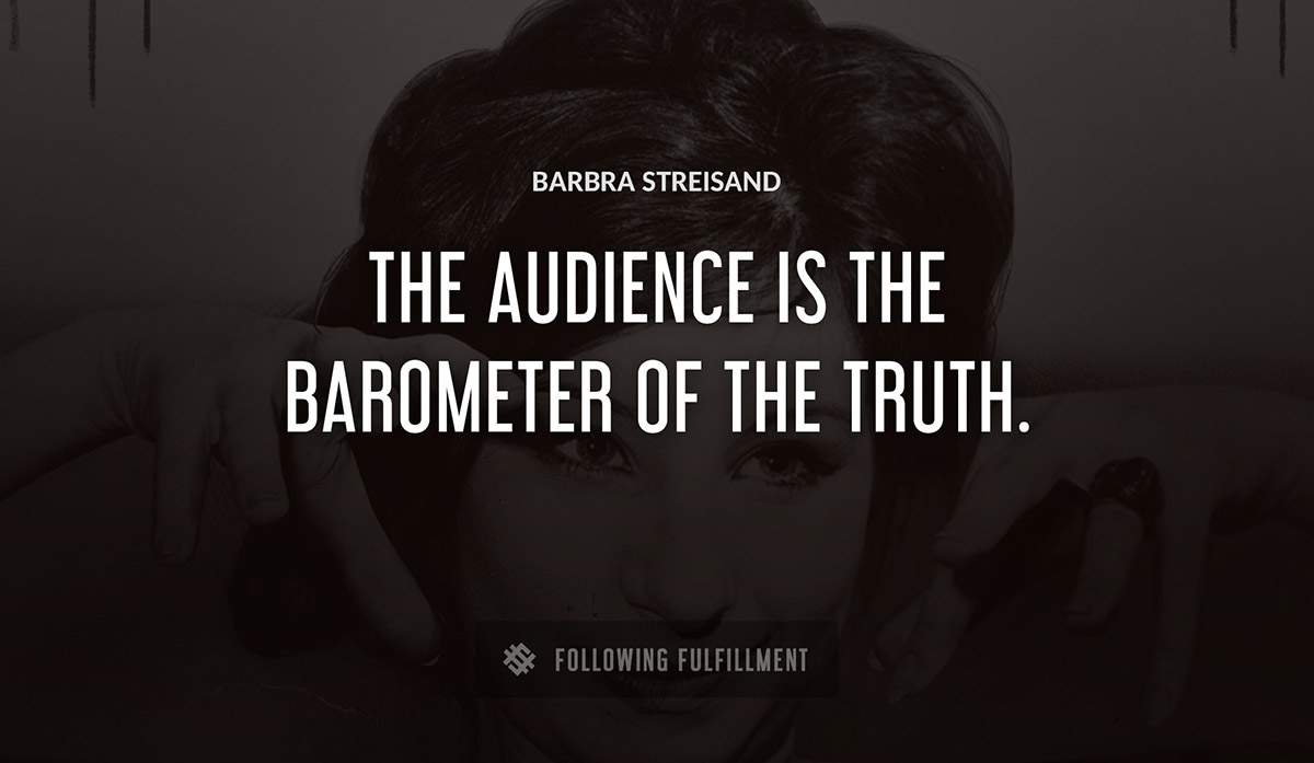 the audience is the barometer of the truth Barbra Streisand quote