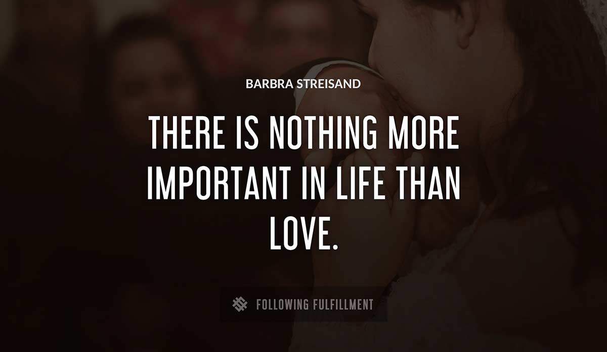 there is nothing more important in life than love Barbra Streisand quote