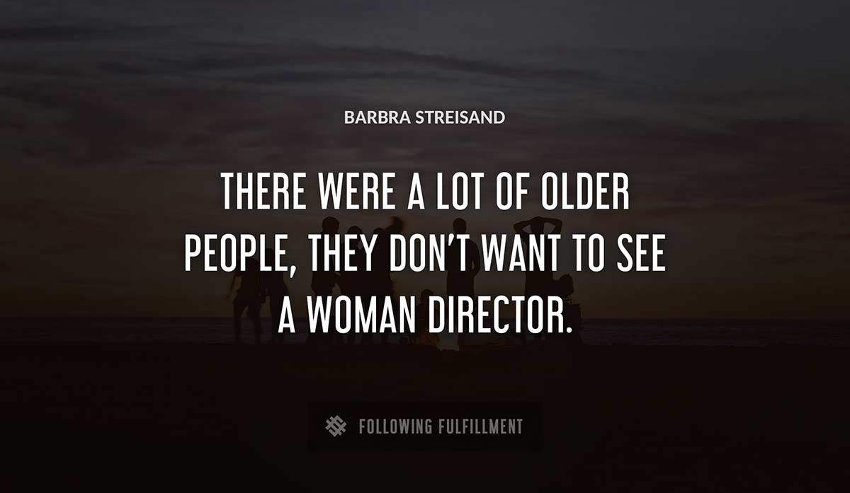 there were a lot of older people they don t want to see a woman director Barbra Streisand quote