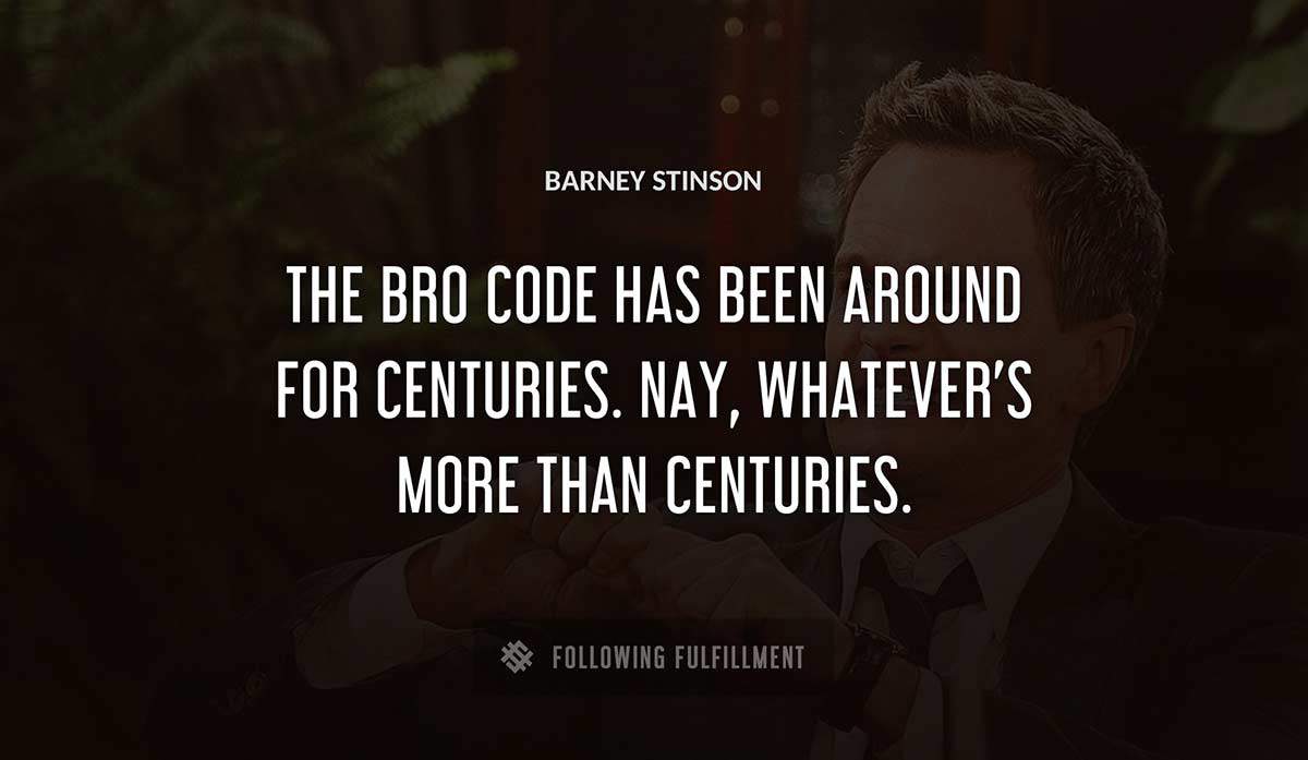 the bro code has been around for centuries nay whatever s more than centuries Barney Stinson quote
