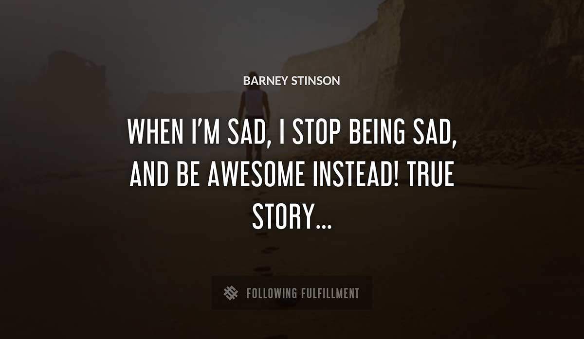 when i m sad i stop being sad and be awesome instead true story Barney Stinson quote