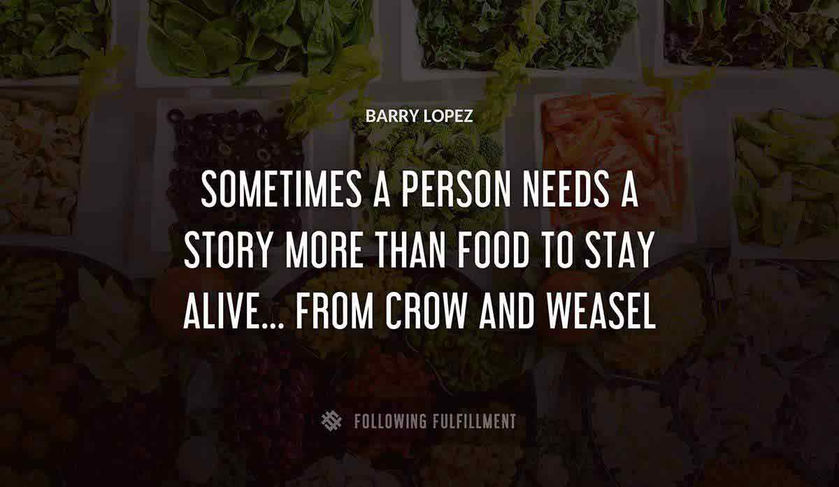 sometimes a person needs a story more than food to stay alive from crow and weasel Barry Lopez quote